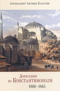 Архимандрит Антонин Капустин - Донесения из Константинополя. 1860-1865