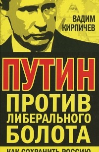 Вадим Кирпичев - Путин против либерального болота. Как сохранить Россию