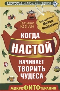 Татьяна Коган - Когда настой начинает творить чудеса. Микрофитотерапия. Сенсационный Метод Ройзмана
