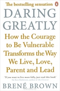 Брене Браун - Daring Greatly: How the Courage to be Vulnerable Transforms the Way We Live, Love, Parent, and Lead