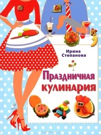 Ирина Степанова - Праздничная кулинария