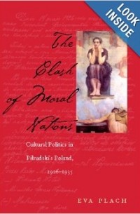 Eva Plach - The Clash of Moral Nations: Cultural Politics in Pilsudski's Poland, 1926-1935