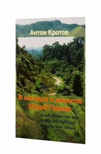 Антон Кротов - В нагорья и джунгли Новой Гвинеи