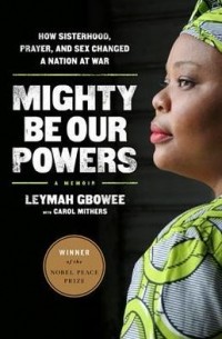 Лейма Гбови - Mighty Be Our Powers: How Sisterhood, Prayer, and Sex Changed a Nation at War