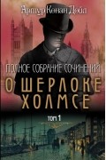 Полное собрание сочинений о Шерлоке Холмсе. Том 1