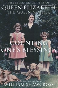Уильям Шоукросс - Counting One's Blessings: The Selected Letters of Queen Elizabeth the Queen Mother