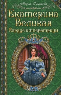 Мария Романова - Екатерина Великая. Сердце императрицы