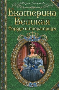 Мария Романова - Екатерина Великая. Сердце императрицы