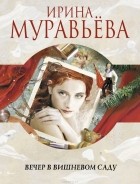 Ирина Муравьева - Вечер в вишневом саду