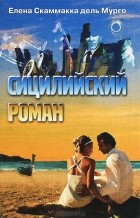 Елена Скаммакка дель Мурго - Сицилийский роман