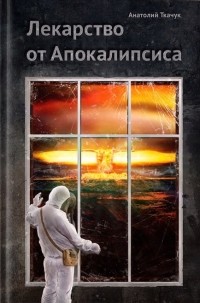 Анатолий Ткачук - Лекарство от Апокалипсиса