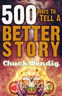 Chuck Wendig - 500 Ways To Tell A Better Story