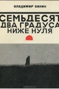 Владимир Санин - Семьдесят два градуса ниже нуля