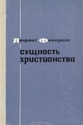 Людвиг Фейербах - Сущность христианства