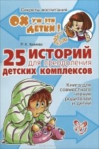 Р. К. Хазиева - 25 историй для преодоления детских комплексов. Книга для совместного чтения родителей и детей