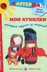 Ирина Лыкова - Мои куколки. Мастерим игрушки из лоскутков