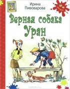 Ирина Пивоварова - Верная собака Уран (сборник)