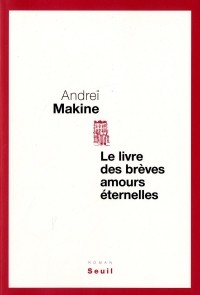 Andreï Makine - Le livre des brèves amours éternelles