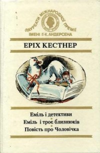 Еріх Кестнер - Еміль і детективи. Еміль і троє близнюків. Повість про Чоловічка. (сборник)
