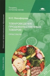 Н. С. Никифорова - Товароведение продовольственных товаров. Практикум