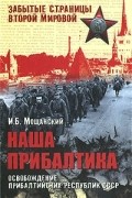 Илья Мощанский - Наша Прибалтика. Освобождение прибалтийских республик СССР
