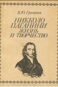 Владимир Григорьев - Никколо Паганини. Жизнь и творчество
