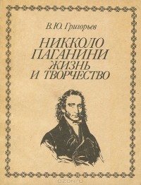 Владимир Григорьев - Никколо Паганини. Жизнь и творчество