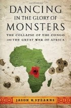 Джейсон Стернс - Dancing in the Glory of Monsters: The Collapse of the Congo and the Great War of Africa