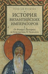 Алексей Величко - История Византийских императоров. Том 5. От Федора I Ласкариса до Константина XI Палеолога