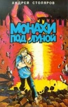 Андрей Столяров - Монахи под луной (сборник)