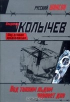 Владимир Колычев - Под тонким льдом чернеет дно