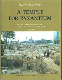 Martin Harrison - A Temple for Byzantium: The Discovery and Excavation of Anicia Juliana's Palace-Church in Istanbul