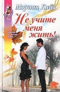 Мэриан Кайз - Не учите меня жить!