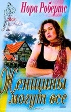 Нора Робертс - Женщины могут все