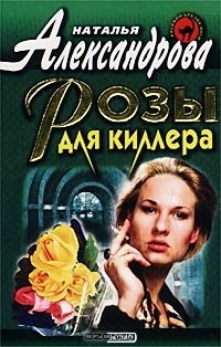 Наталья Александрова - Розы для киллера