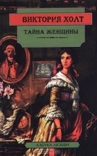 Виктория Холт - Тайна женщины