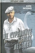 Борис Васильев - Не стреляйте белых лебедей