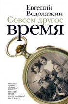 Евгений Водолазкин - Совсем другое время (сборник)