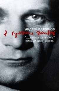 Андрей Платонов - Я прожил жизнь. Письма. 1920-1950
