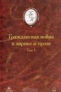 без автора - Гражданская война в лирике и прозе. В двух томах. Том 1