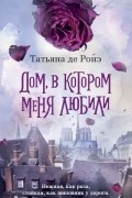 Татьяна де Ронэ - Дом, в котором меня любили