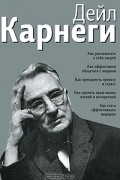 Дейл Карнеги - Как располагать к себе людей. Как эффективно общаться с людьми. Как преодолеть тревогу и стресс. Как сделать свою жизнь легкой и интересной. Как стать эффективным лидером (сборник)