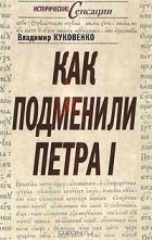 Владимир Куковенко - Как подменили Петра  I