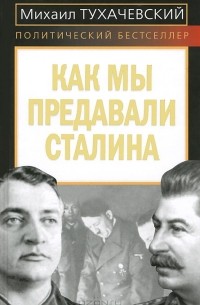 Михаил Тухачевский - Как мы предавали Сталина