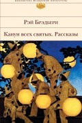 Рэй Брэдбери - Канун всех святых. Рассказы (сборник)