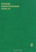 без автора - Русская романтическая повесть (первая треть XIX века)
