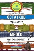 Людмила Семенова - Остатков пряжи много не бывает. 150 оригинальных моделей. Одежда, аксессуары, предметы интерьера