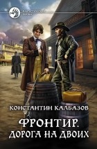 Константин Калбазов - Фронтир. Дорога на двоих