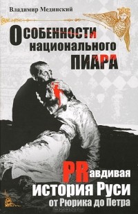 Владимир Мединский - Особенности национального пиара. PRавдивая история Руси от Рюрика до Петра