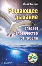 Юрий Вилунас - Рыдающее дыхание спасает человечество от гибели
